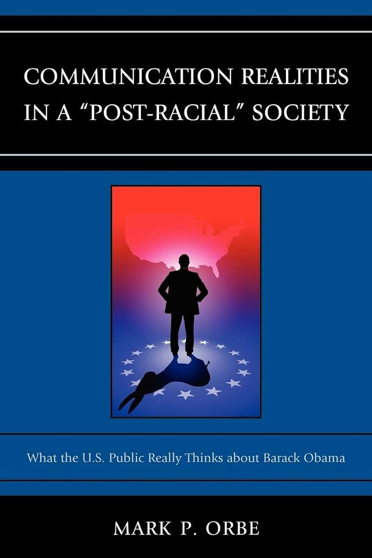 Communication Realities in a "Post-Racial" Society: What the U.S. Public Really Thinks of President Barack Obama (Lexington Studies in Political Communication)