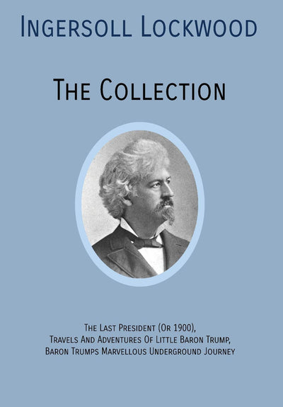 INGERSOLL LOCKWOOD The Collection: The Last President (Or 1900), Travels And Adventures Of Little Baron Trump, Baron Trumps? Marvellous Underground Journey