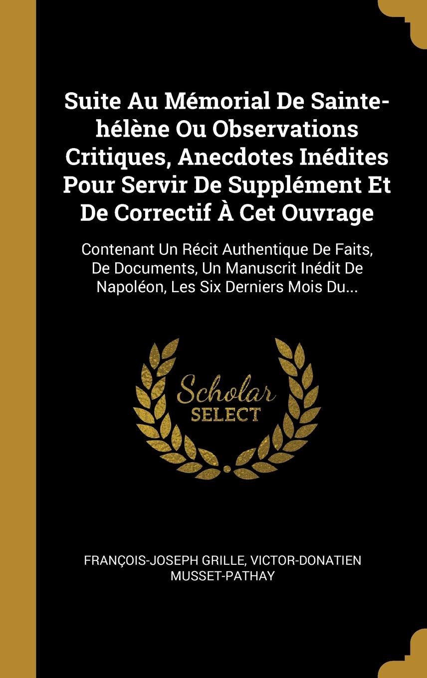 Suite Au Mémorial De Sainte-hélne Ou Observations Critiques, Anecdotes Inédites Pour Servir De Supplément Et De Correctif  Cet Ouvrage: Contenant Un ... Les Six Derniers Mois Du... (French Edition)