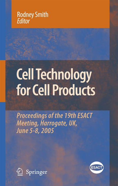 Cell Technology for Cell Products: Proceedings of the 19th ESACT Meeting, Harrogate, UK, June 5-8, 2005 (ESACT Proceedings, 3)