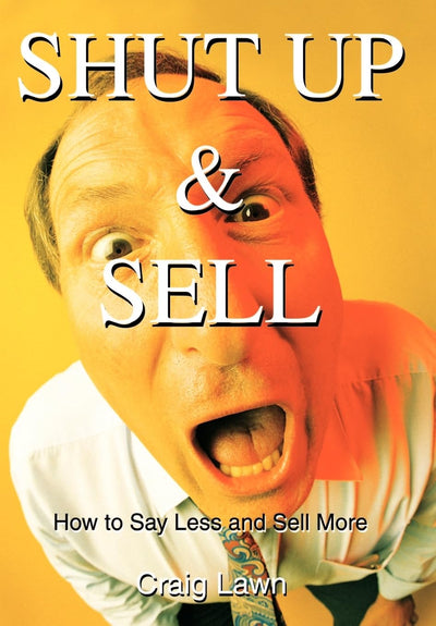 Shut Up and Sell: How to Say Less and Sell More Today
