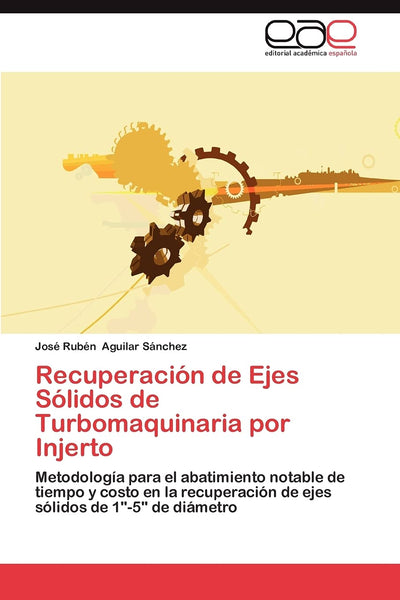 Recuperación de Ejes Sólidos de Turbomaquinaria por Injerto: Metodología para el abatimiento notable de tiempo y costo en la recuperación de ejes sólidos de 1"-5" de diámetro (Spanish Edition)
