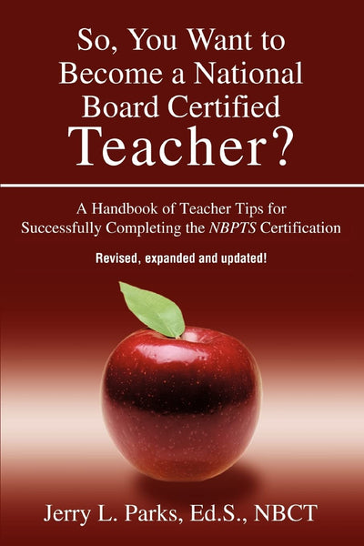 So, You Want to Become a National Board Certified Teacher? A Handbook of Teacher Tips for Successfully Completing the NBPTS Certification, Revised, Expanded & Updated Edition