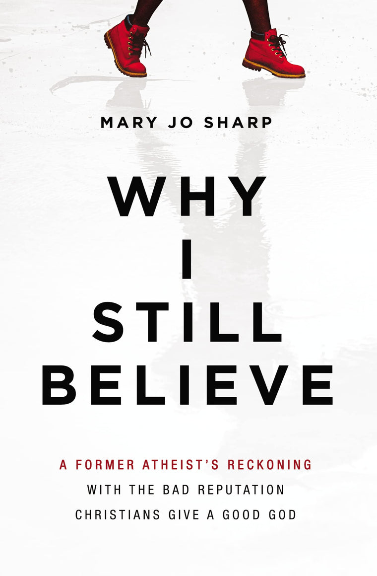 Why I Still Believe: A Former Atheists Reckoning with the Bad Reputation Christians Give a Good God
