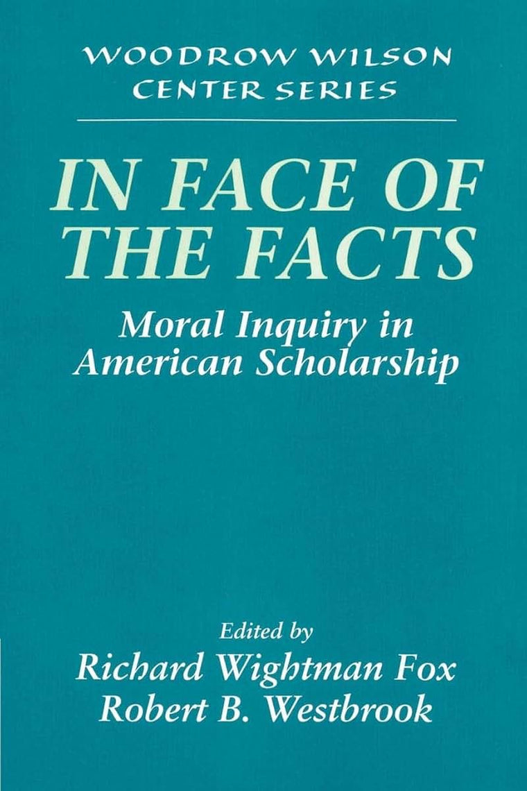 In Face of the Facts: Moral Inquiry in American Scholarship (Woodrow Wilson Center Press)
