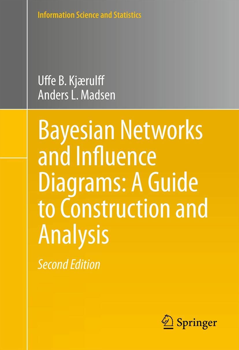 Bayesian Networks and Influence Diagrams: A Guide to Construction and Analysis (Information Science and Statistics, 22)