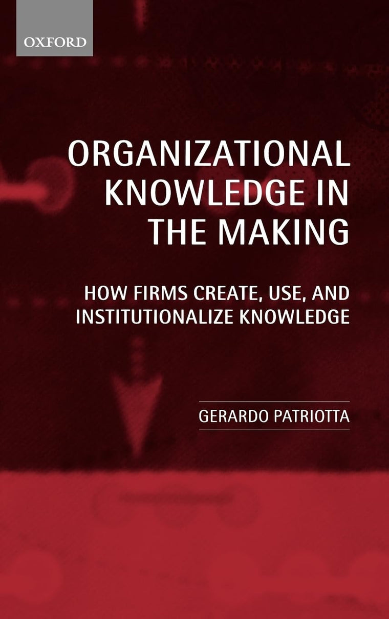 Organizational Knowledge in the Making: How Firms Create, Use, and Institutionalize Knowledge