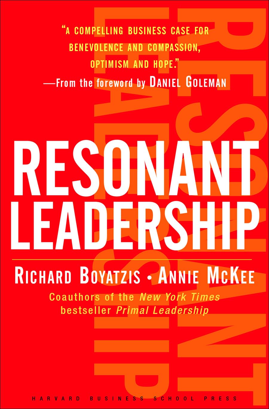 Resonant Leadership: Renewing Yourself and Connecting with Others Through Mindfulness, Hope, and Compassion