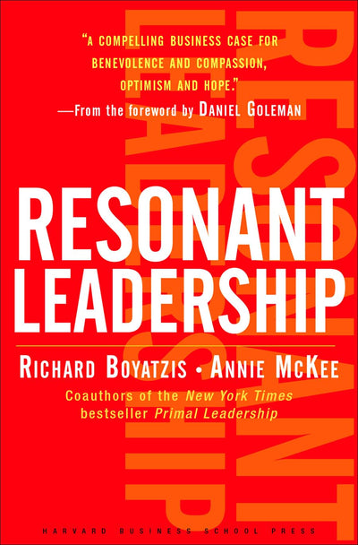 Resonant Leadership: Renewing Yourself and Connecting with Others Through Mindfulness, Hope, and Compassion