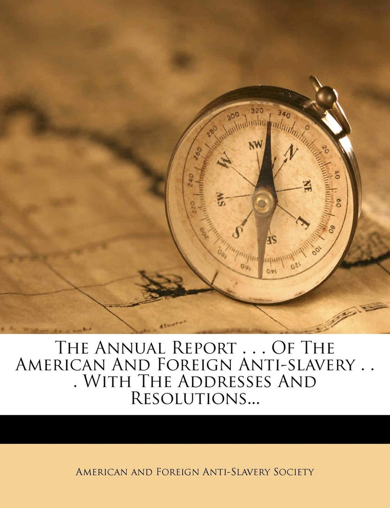 The Annual Report . . . of the American and Foreign Anti-Slavery . . . with the Addresses and Resolutions...