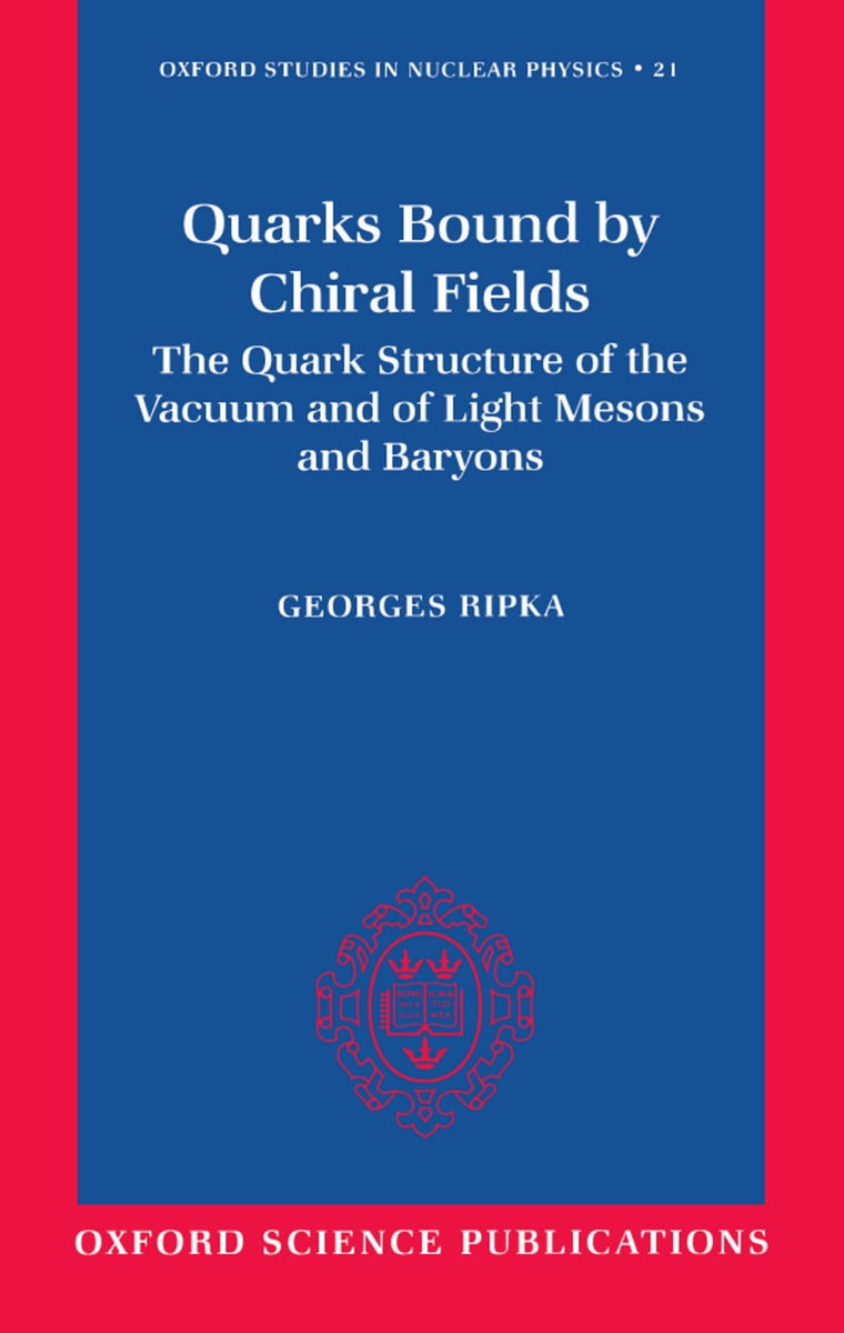Quarks Bound by Chiral Fields: The Quark Structure of the Vacuum and of Light Mesons and Baryons (Oxford Studies in Nuclear Physics)
