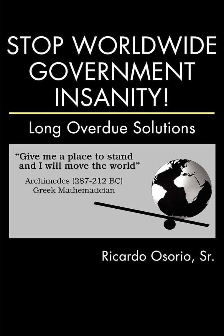 Stop Worldwide Government Insanity!: Long Overdue Solutions