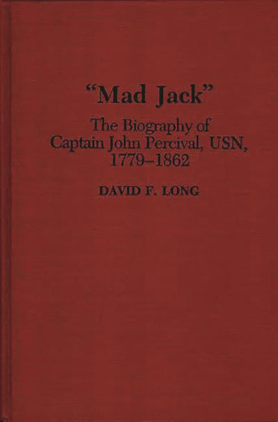 "Mad Jack": The Biography of Captain John Percival, USN, 1779-1862 (Contributions in Military Studies)