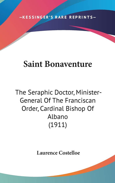 Saint Bonaventure: The Seraphic Doctor, Minister-General Of The Franciscan Order, Cardinal Bishop Of Albano (1911)