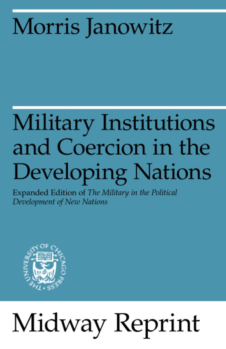 Military Institutions and Coercion in the Developing Nations: The Military in the Political Development of New Nations (Midway Reprint)