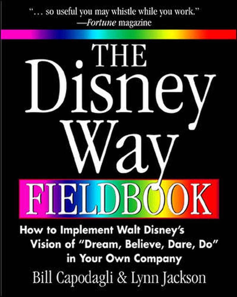 The Disney Way Fieldbook: How to Implement Walt Disney's Vision of "Dream, Believe, Dare, Do" in Your Own Company