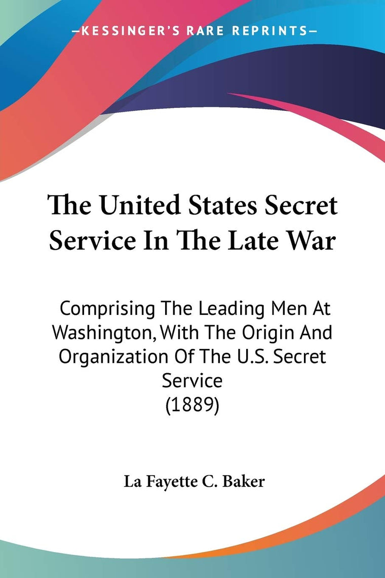 The United States Secret Service In The Late War: Comprising The Leading Men At Washington, With The Origin And Organization Of The U.S. Secret Service (1889)