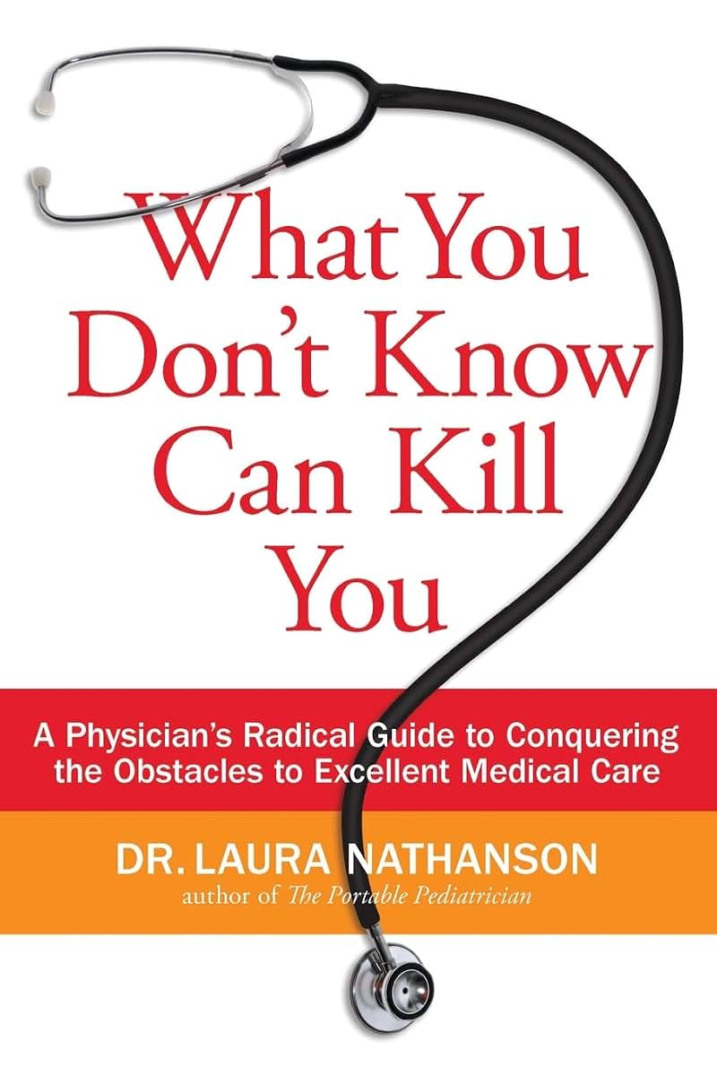 What You Don't Know Can Kill You: A Physician's Radical Guide to Conquering the Obstacles to Excellent Medical Care