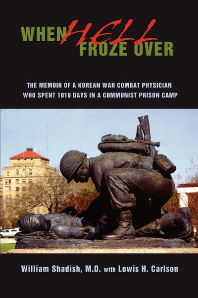 WHEN HELL FROZE OVER: THE MEMOIR OF A KOREAN WAR COMBAT PHYSICIAN WHO SPENT 1010 DAYS IN A COMMUNIST PRISON CAMP