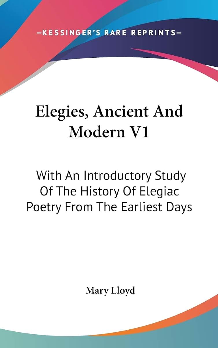 Elegies, Ancient And Modern V1: With An Introductory Study Of The History Of Elegiac Poetry From The Earliest Days
