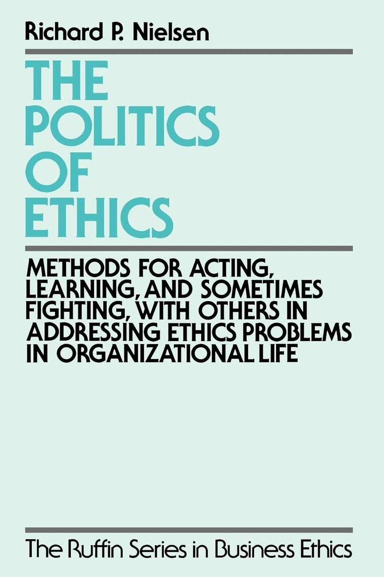 The Politics of Ethics: Methods for Acting, Learning, and Sometimes Fighting With Others in Addressing Problems in Organizational Life (The ^ARuffin Series in Business Ethics)