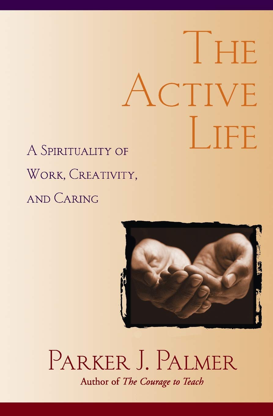 The Active Life: A Spirituality of Work, Creativity, and Car