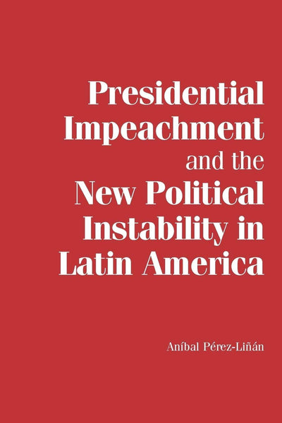 Presidential Impeachment and the New Political Instability in Latin America (Cambridge Studies in Comparative Politics)