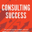 Consulting Success: The Proven Guide to Start, Run and Grow a Successful Consulting Business