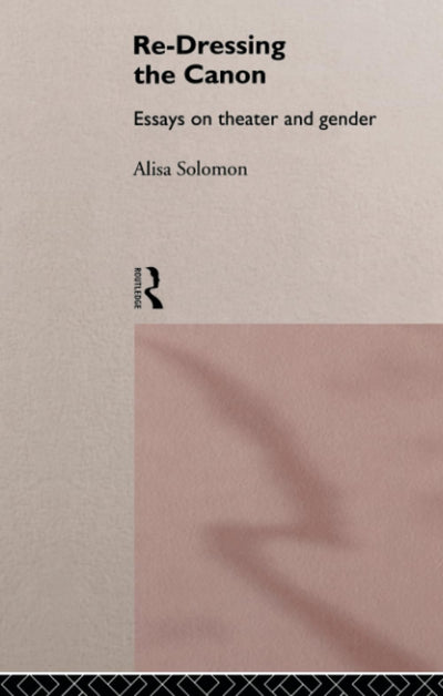 Re-Dressing the Canon: Essays on Theatre and Gender (To Philosophy)