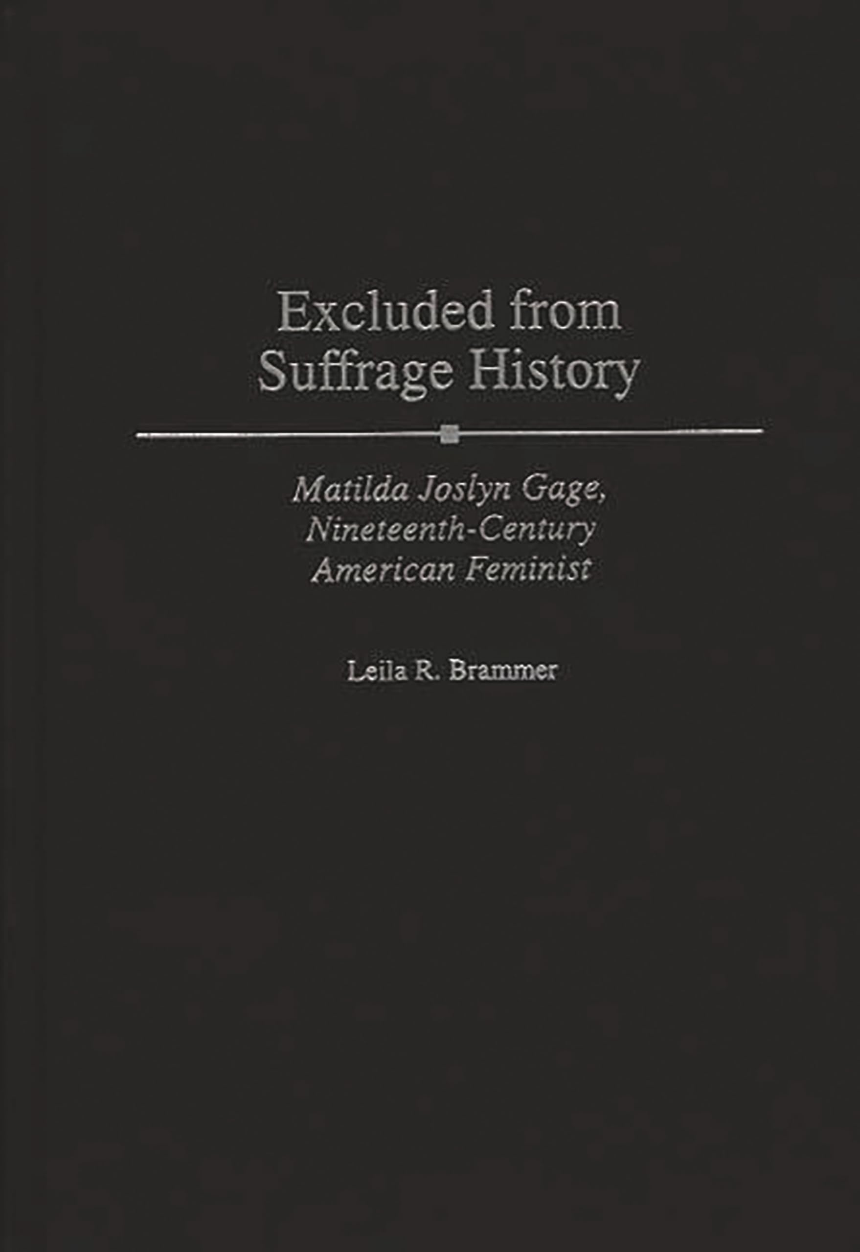 Excluded from Suffrage History: Matilda Joslyn Gage, Nineteenth-Century American Feminist (Contributions in Women's Studies)