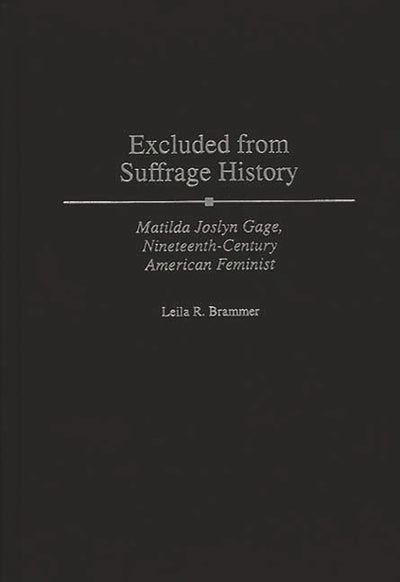 Excluded from Suffrage History: Matilda Joslyn Gage, Nineteenth-Century American Feminist (Contributions in Women's Studies)
