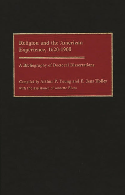 Religion and the American Experience, 1620-1900: A Bibliography of Doctoral Dissertations (Bibliographies and Indexes in Religious Studies)