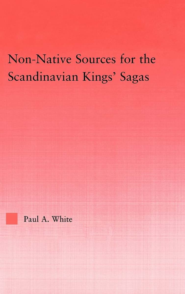 Non-Native Sources for the Scandinavian Kings' Sagas (Studies in Medieval History and Culture)