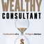 The Wealthy Consultant: Confessions of a 9-Figure Advisor