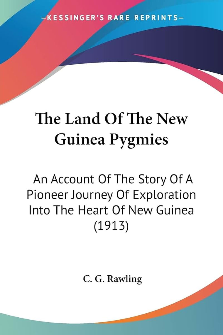 The Land Of The New Guinea Pygmies: An Account Of The Story Of A Pioneer Journey Of Exploration Into The Heart Of New Guinea (1913)