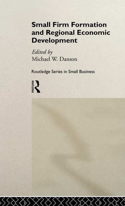 Small Firm Formation and Regional Economic Development (Routledge Studies in Entrepreneurship and Small Business)