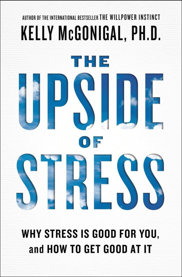 The Upside of Stress: Why Stress Is Good for You, and How to