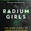 The Radium Girls: The Dark Story of America's Shining Women (Harrowing Historical Nonfiction Bestseller About a Courageous Fight for Justice)