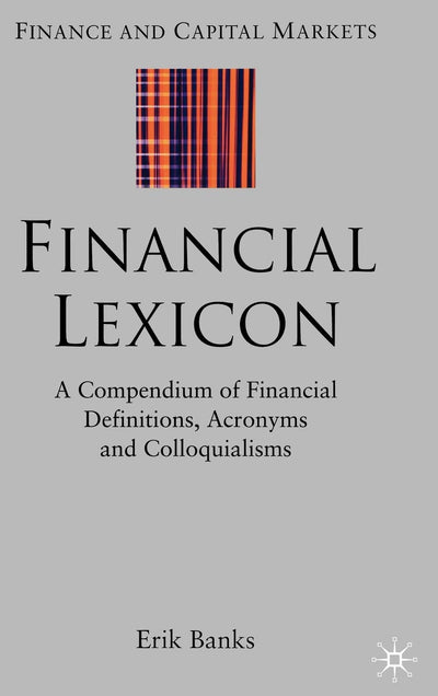 Financial Lexicon: A Compendium of Financial Definitions, Acronyms, and Colloquialisms (Finance and Capital Markets Series)