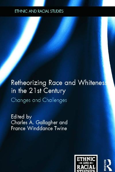 Retheorizing Race and Whiteness in the 21st Century: Changes and Challenges (Ethnic and Racial Studies)