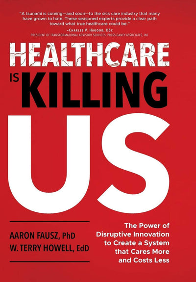 Healthcare is Killing Us: The Power of Disruptive Innovation to Create a System that Cares More and Costs Less