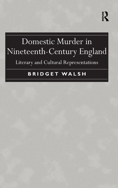Domestic Murder in Nineteenth-Century England: Literary and Cultural Representations