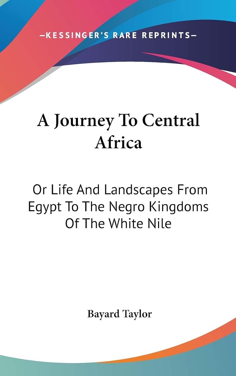 A Journey To Central Africa: Or Life And Landscapes From Egypt To The Negro Kingdoms Of The White Nile