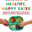 Raising a Healthy, Happy Eater: A Parents Handbook: A Stage-by-Stage Guide to Setting Your Child on the Path to Adventurous Eating