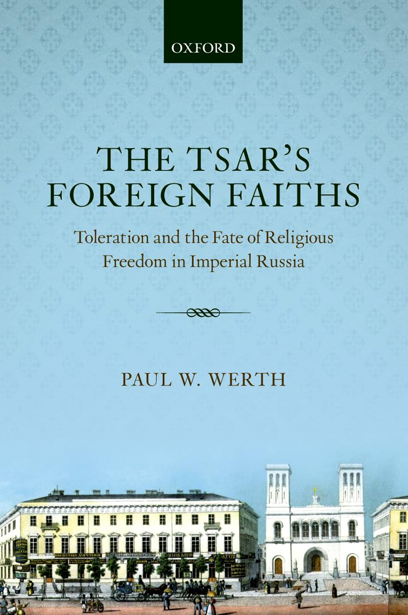 The Tsar's Foreign Faiths: Toleration and the Fate of Religious Freedom in Imperial Russia (Oxford Studies in Modern European History)