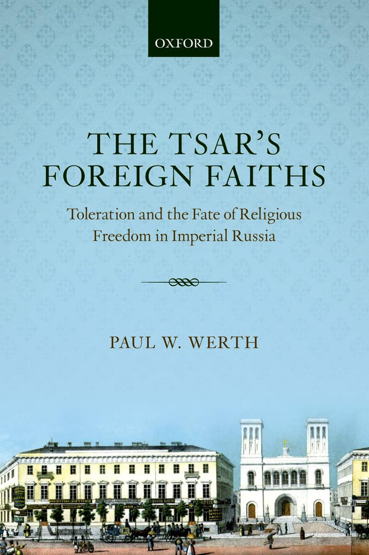 The Tsar's Foreign Faiths: Toleration and the Fate of Religious Freedom in Imperial Russia (Oxford Studies in Modern European History)