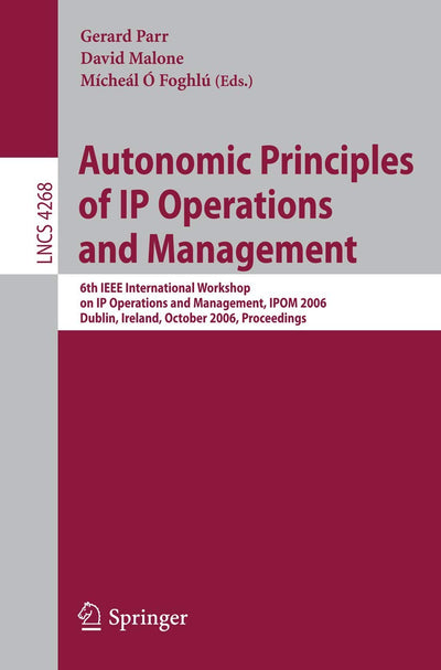 Autonomic Principles of IP Operations and Management: 6th IEEE International Workshop on IP Operations and Management, IPOM 2006, Dublin, Ireland, ... (Lecture Notes in Computer Science, 4268)