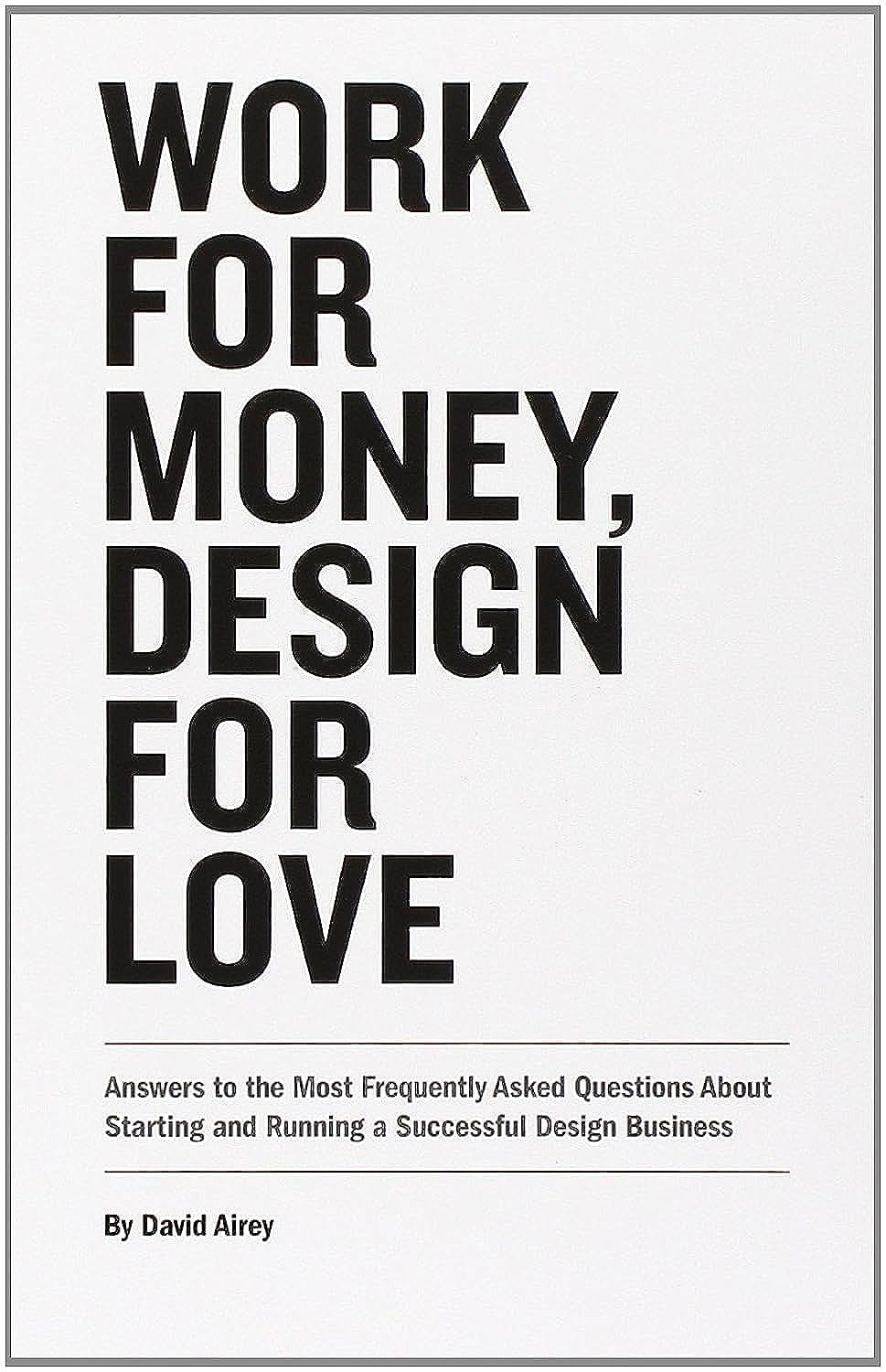 Work for Money, Design for Love: Answers to the Most Frequently Asked Questions About Starting and Running a Successful Design Business (Voices That Matter)