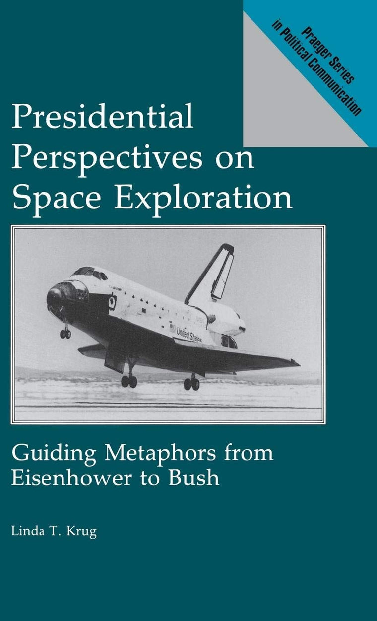 Presidential Perspectives on Space Exploration: Guiding Metaphors from Eisenhower to Bush (Praeger Series in Political Communication)