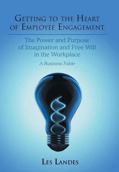 Getting to the Heart of Employee Engagement: The Power and Purpose of Imagination and Free Will in the Workplace